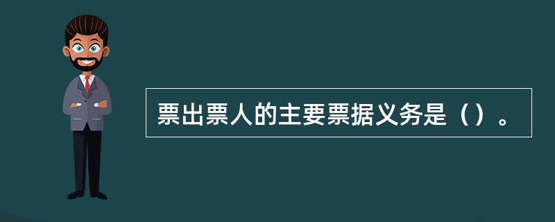 票出票人的主要票据义务是（）。