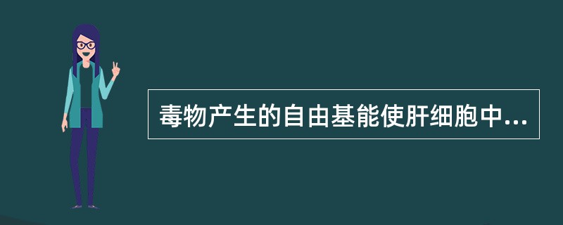 毒物产生的自由基能使肝细胞中的()