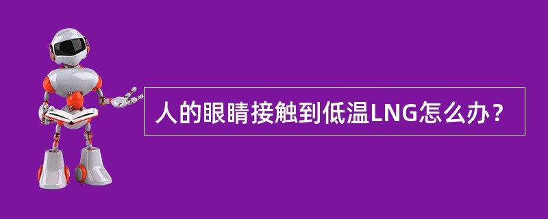 人的眼睛接触到低温LNG怎么办？