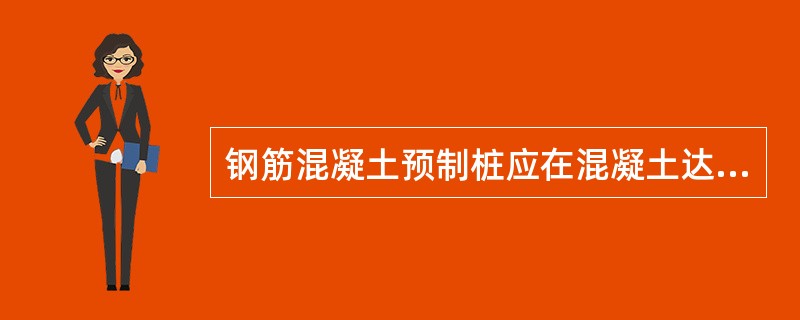 钢筋混凝土预制桩应在混凝土达到设计强度的()%后方可起吊;