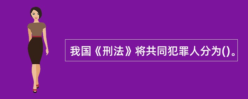 我国《刑法》将共同犯罪人分为()。