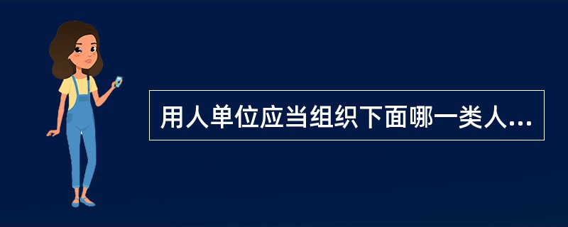 用人单位应当组织下面哪一类人员进行职业健康检查？（）