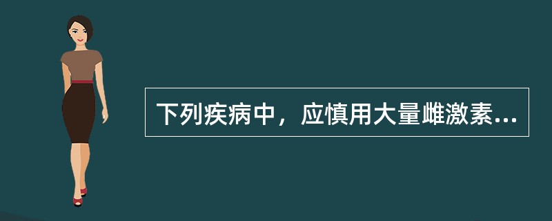 下列疾病中，应慎用大量雌激素的是