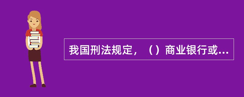 我国刑法规定，（）商业银行或者其他金融机构经营许可证或者批准文件的，处三年以下有