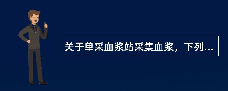 关于单采血浆站采集血浆，下列说法正确的是（）