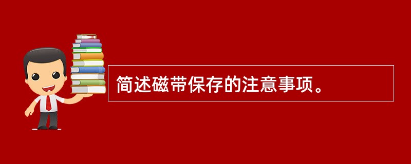 简述磁带保存的注意事项。