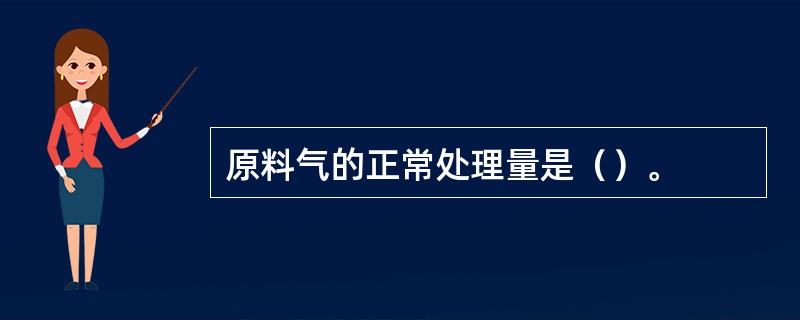 原料气的正常处理量是（）。