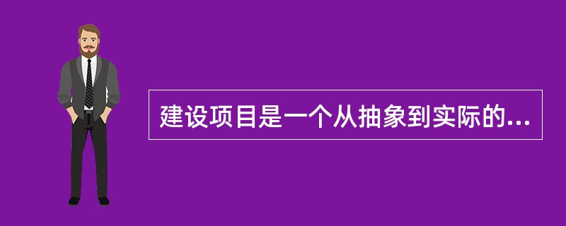 建设项目是一个从抽象到实际的建设过程，工程造价也从可行性研究阶段的投资估算价，到