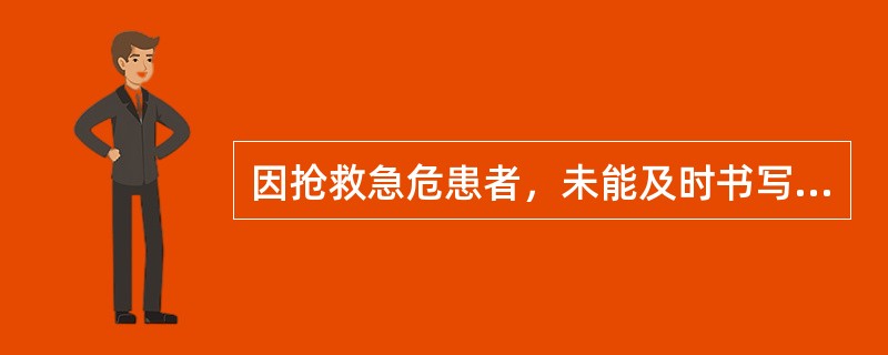 因抢救急危患者，未能及时书写病历的，有关医务人员应当在抢救结束后（）内补记，并加