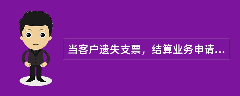 当客户遗失支票，结算业务申请书等凭证需要挂失时（）。