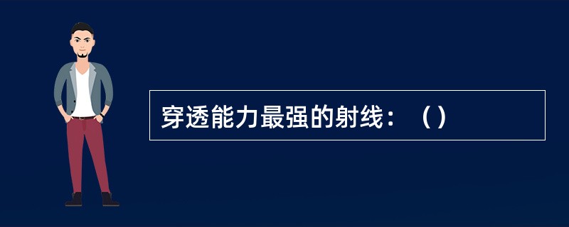 穿透能力最强的射线：（）