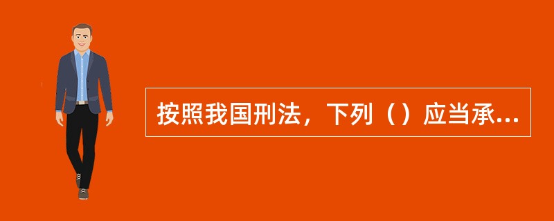 按照我国刑法，下列（）应当承担刑事责任。