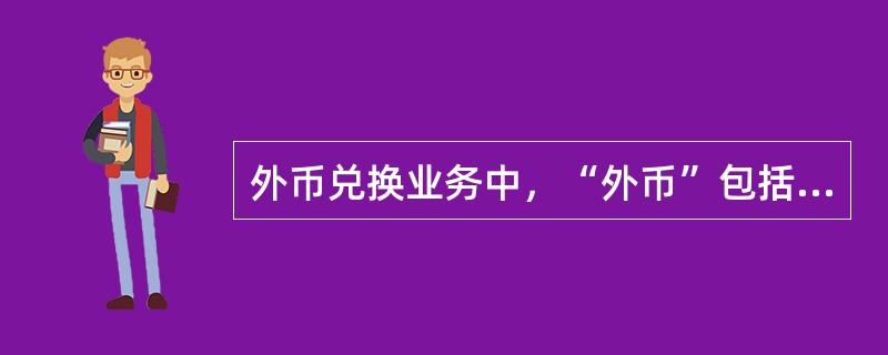 外币兑换业务中，“外币”包括（）等。