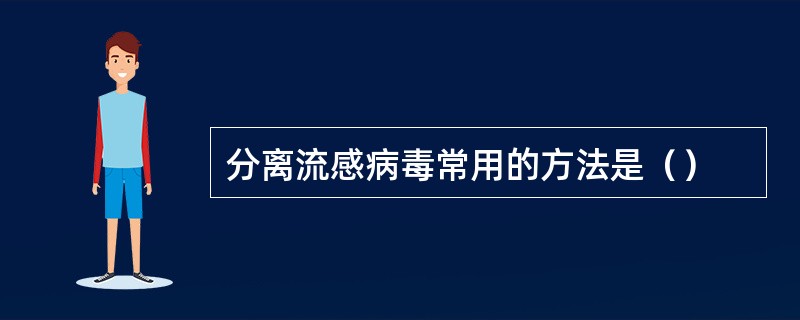 分离流感病毒常用的方法是（）