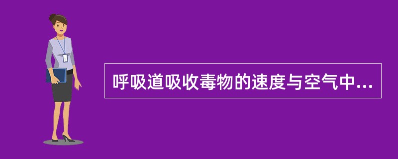 呼吸道吸收毒物的速度与空气中毒物的________、_________、____