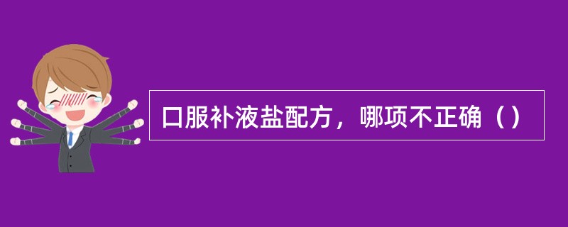 口服补液盐配方，哪项不正确（）