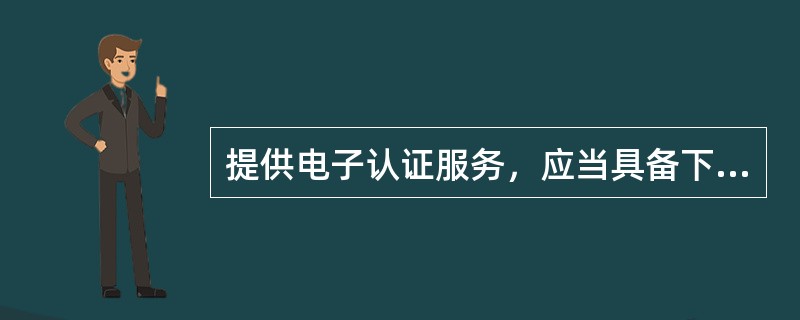 提供电子认证服务，应当具备下列条件（）。