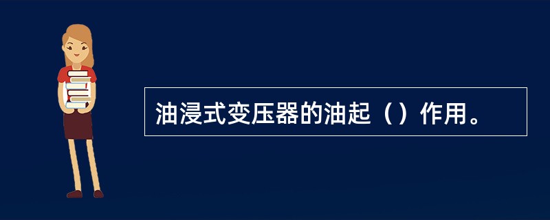 油浸式变压器的油起（）作用。