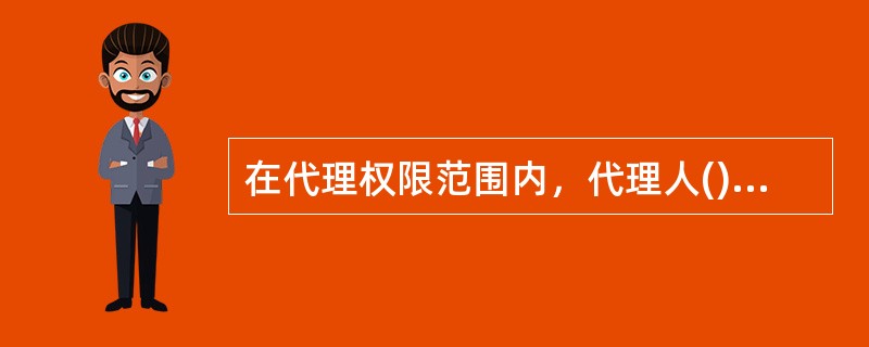 在代理权限范围内，代理人()进行代理活动。