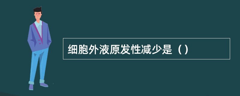 细胞外液原发性减少是（）