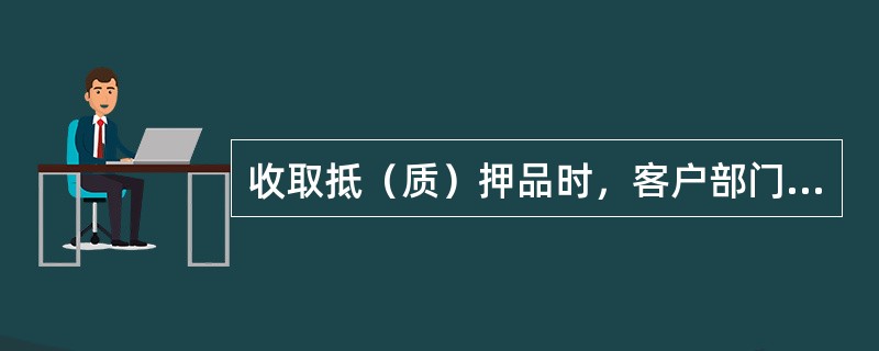 收取抵（质）押品时，客户部门将（）交营业机构经办人员办理账务处理。