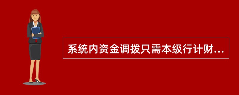 系统内资金调拨只需本级行计财部经理或主管行长审批的业务（）。