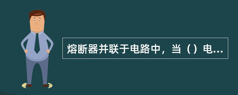 熔断器并联于电路中，当（）电流通过熔体时，熔体自身将发热而熔断。