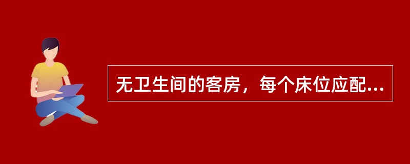 无卫生间的客房，每个床位应配备有（）。