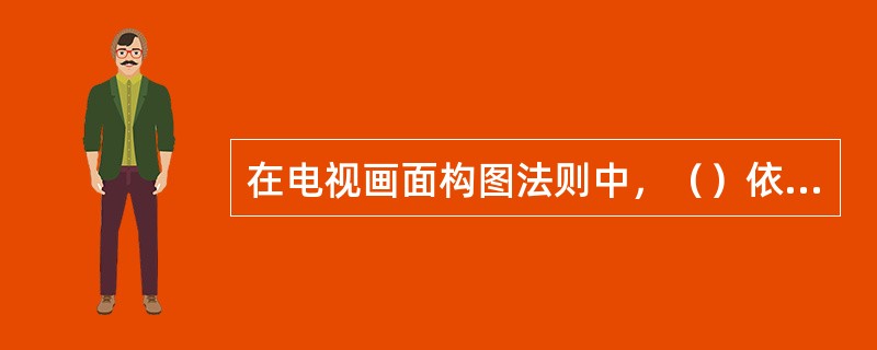 在电视画面构图法则中，（）依据景物的空间走向、趋势以及人物的视向、动态、表情或景