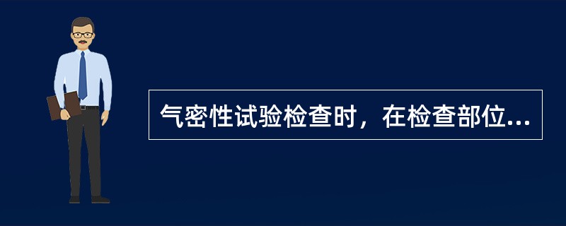 气密性试验检查时，在检查部位喷涂肥皂液或其他检漏液，当发现有气泡出现时（）。