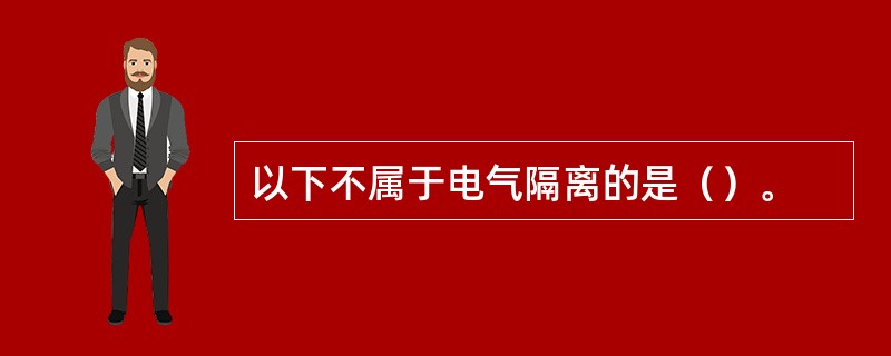 以下不属于电气隔离的是（）。