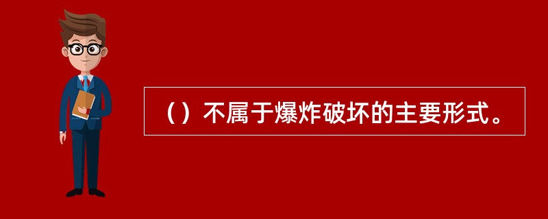 （）不属于爆炸破坏的主要形式。