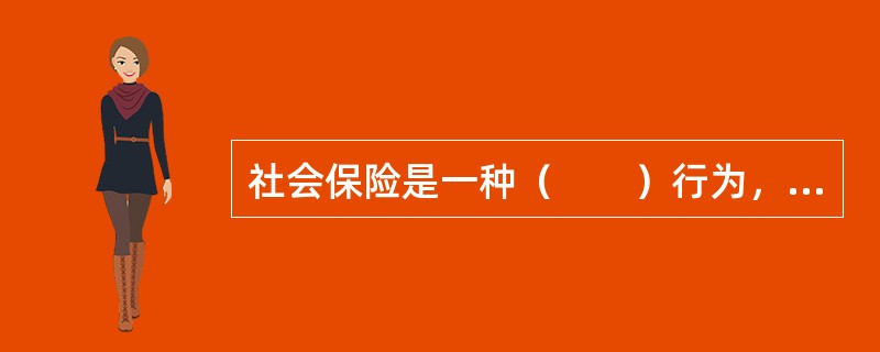 社会保险是一种（　　）行为，具有缴费低、保障面广的优点，但被保险人只能得到一种最