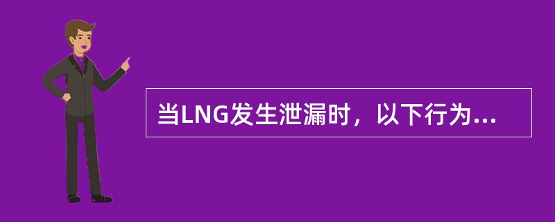 当LNG发生泄漏时，以下行为错误的是（）。