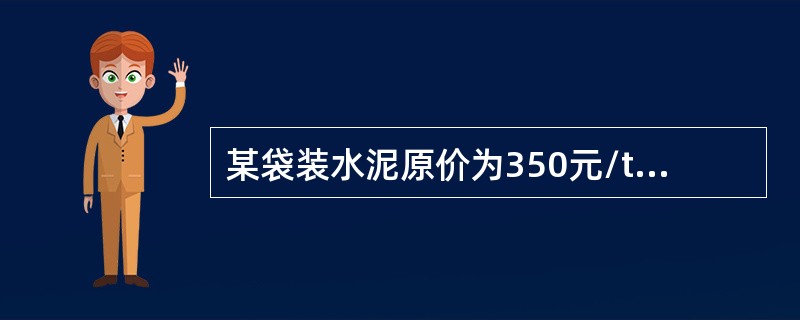 某袋装水泥原价为350元/t，供销部门手续费率为4%，运杂费18元/t，二次运输