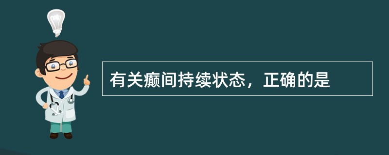 有关癫间持续状态，正确的是