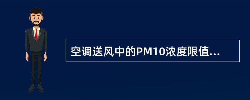 空调送风中的PM10浓度限值为（）mg/m3。
