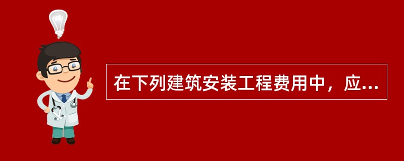 在下列建筑安装工程费用中，应列入直接费的是()。