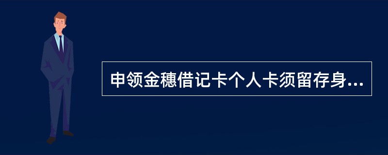 申领金穗借记卡个人卡须留存身份证复印件的有（）。