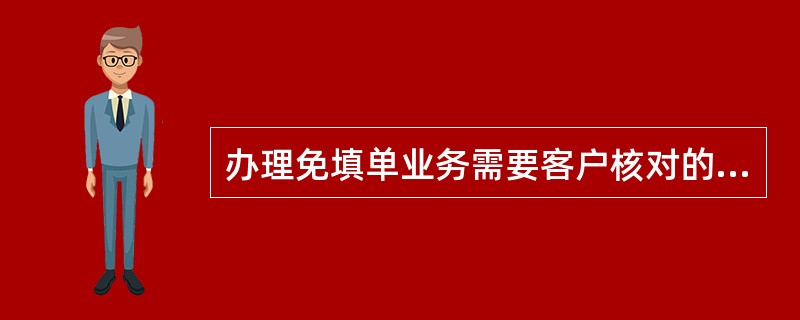 办理免填单业务需要客户核对的是（）。