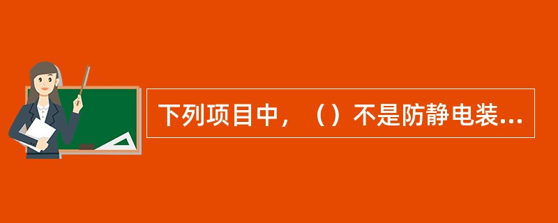下列项目中，（）不是防静电装备。