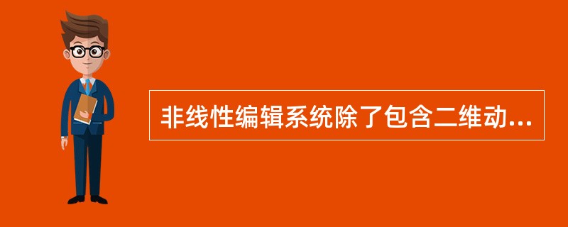 非线性编辑系统除了包含二维动画软件、三维动画软件、图像处理软件和音频处理软件外，