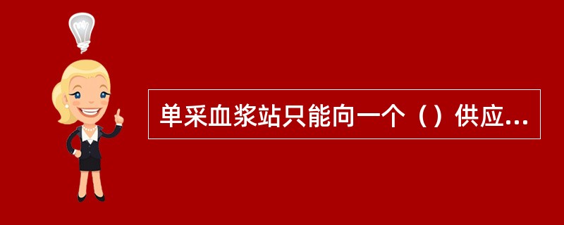 单采血浆站只能向一个（）供应原料血浆。