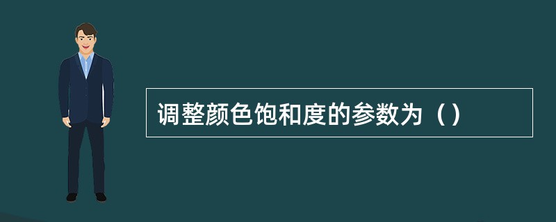 调整颜色饱和度的参数为（）