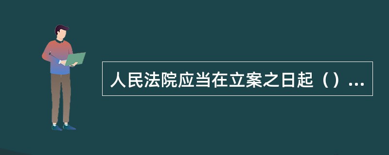 人民法院应当在立案之日起（）内，将起诉状副本发送被告。被告应当在收到起诉状副本之