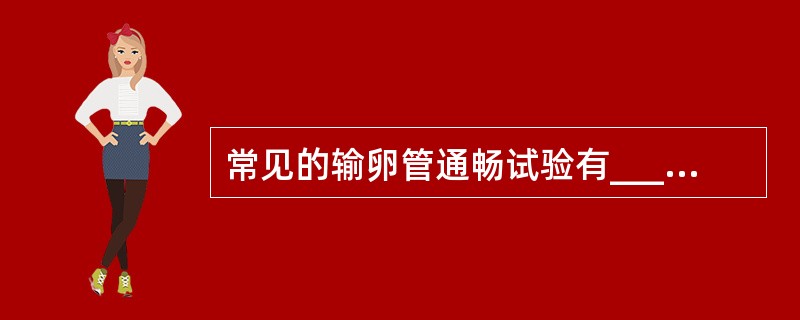 常见的输卵管通畅试验有______、______、______、______。