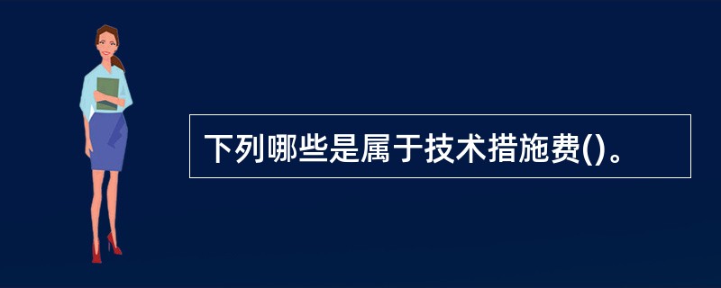 下列哪些是属于技术措施费()。