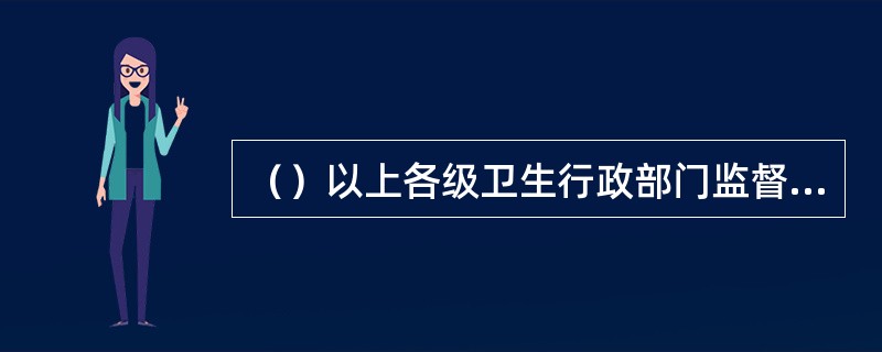 （）以上各级卫生行政部门监督管理献血工作。各级红十字会依法参与、推动献血工作。