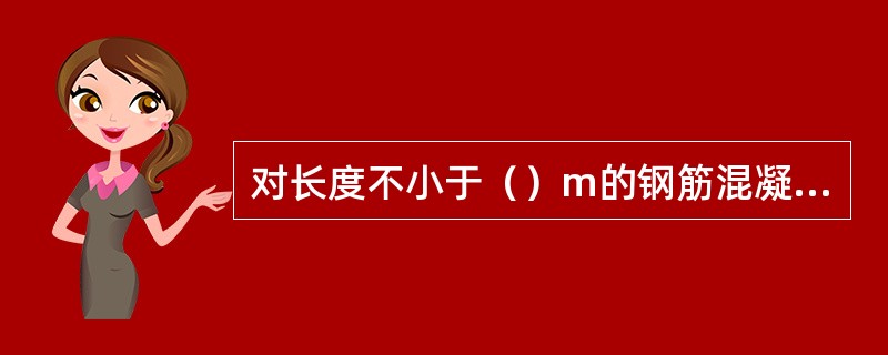 对长度不小于（）m的钢筋混凝土梁、板，其模板应按设计要求起拱；