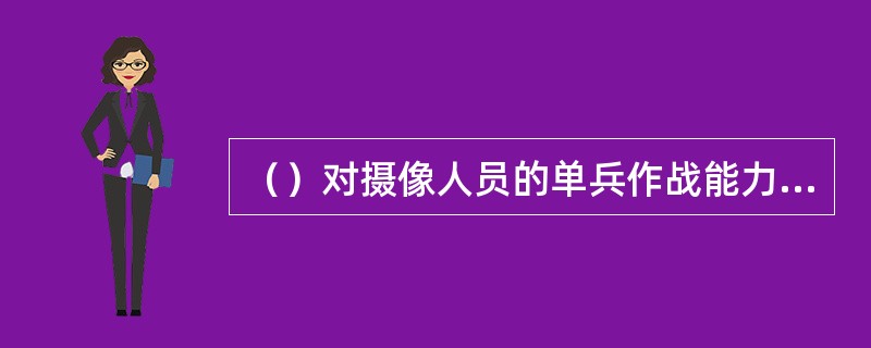 （）对摄像人员的单兵作战能力提出了较高的要求。